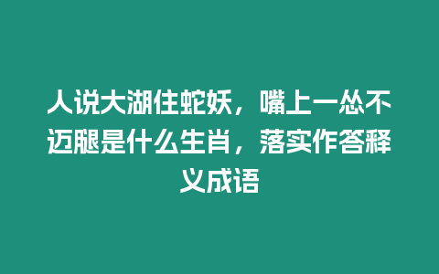 人說大湖住蛇妖，嘴上一慫不邁腿是什么生肖，落實作答釋義成語