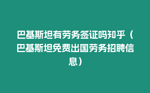 巴基斯坦有勞務簽證嗎知乎（巴基斯坦免費出國勞務招聘信息）