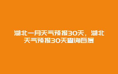 湖北一月天氣預報30天，湖北天氣預報30天查詢百度