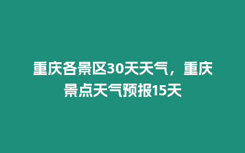 重慶各景區30天天氣，重慶景點天氣預報15天