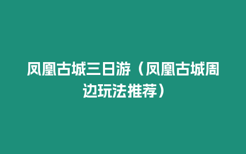 鳳凰古城三日游（鳳凰古城周邊玩法推薦）