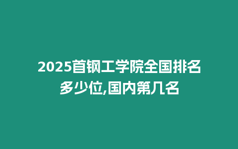 2025首鋼工學院全國排名多少位,國內第幾名