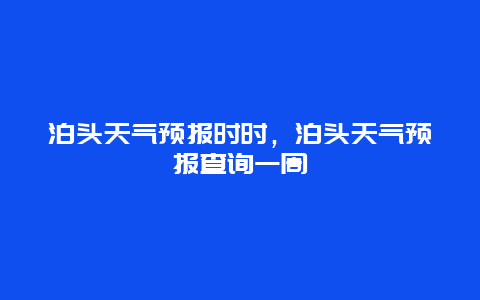 泊頭天氣預報時時，泊頭天氣預報查詢一周