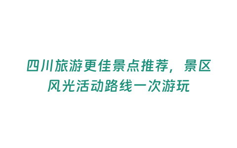 四川旅游更佳景點推薦，景區風光活動路線一次游玩