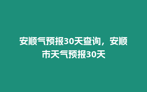 安順氣預報30天查詢，安順市天氣預報30天