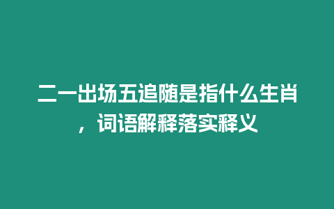 二一出場五追隨是指什么生肖，詞語解釋落實釋義