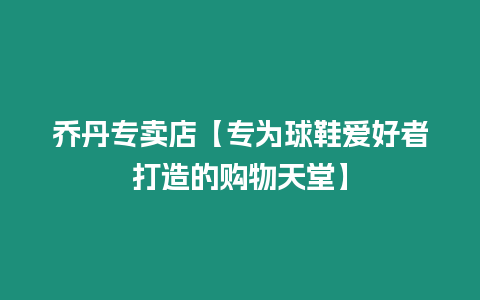 喬丹專賣店【專為球鞋愛(ài)好者打造的購(gòu)物天堂】