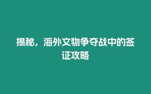 揭秘，海外文物爭奪戰中的簽證攻略