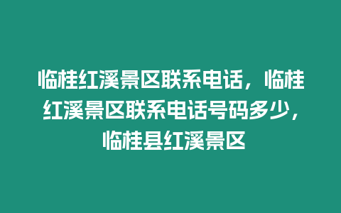 臨桂紅溪景區聯系電話，臨桂紅溪景區聯系電話號碼多少， 臨桂縣紅溪景區