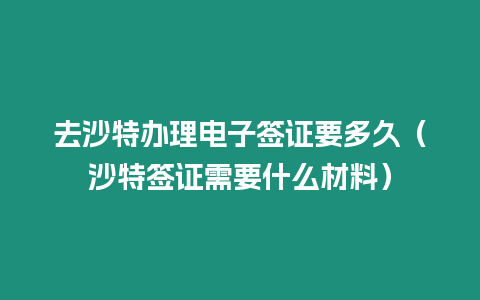 去沙特辦理電子簽證要多久（沙特簽證需要什么材料）