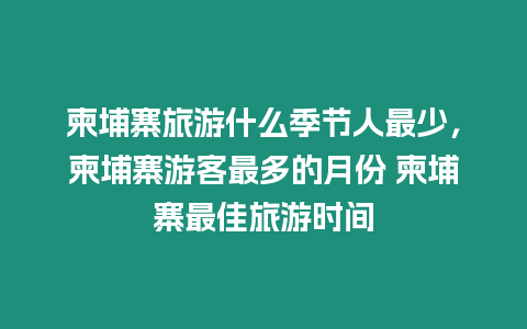 柬埔寨旅游什么季節(jié)人最少，柬埔寨游客最多的月份 柬埔寨最佳旅游時間