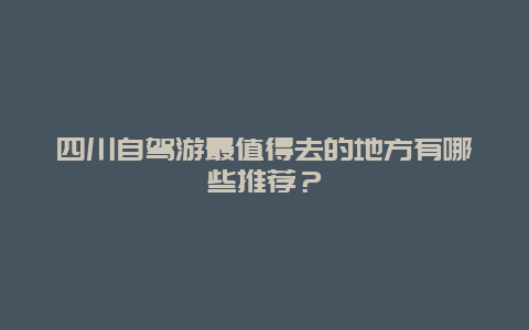 四川自駕游最值得去的地方有哪些推薦？