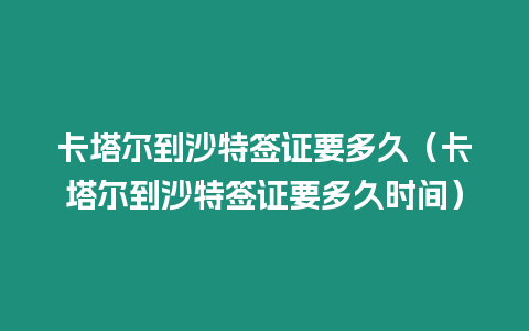 卡塔爾到沙特簽證要多久（卡塔爾到沙特簽證要多久時間）