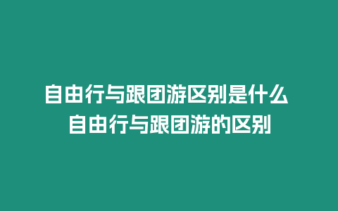 自由行與跟團游區別是什么 自由行與跟團游的區別