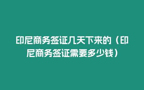 印尼商務(wù)簽證幾天下來的（印尼商務(wù)簽證需要多少錢）