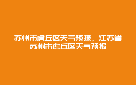 蘇州市虎丘區天氣預報，江蘇省蘇州市虎丘區天氣預報