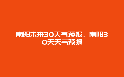 南陽未來30天氣預報，南陽30天天氣預報