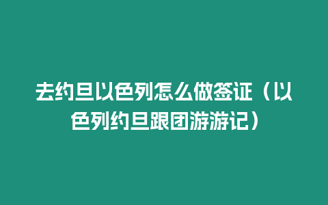 去約旦以色列怎么做簽證（以色列約旦跟團游游記）