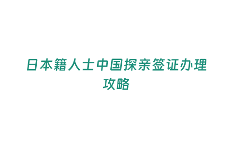 日本籍人士中國探親簽證辦理攻略