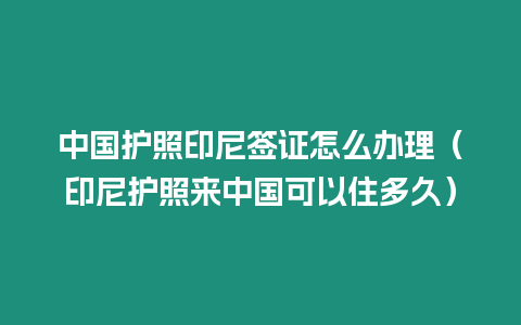 中國護照印尼簽證怎么辦理（印尼護照來中國可以住多久）