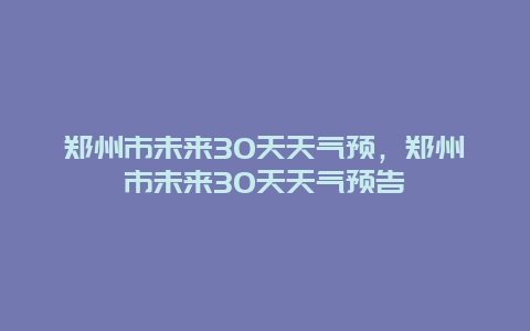 鄭州市未來30天天氣預，鄭州市未來30天天氣預告