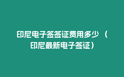 印尼電子簽簽證費用多少 （印尼最新電子簽證）