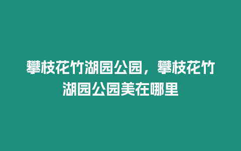 攀枝花竹湖園公園，攀枝花竹湖園公園美在哪里