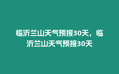 臨沂蘭山天氣預報30天，臨沂蘭山天氣預報30天