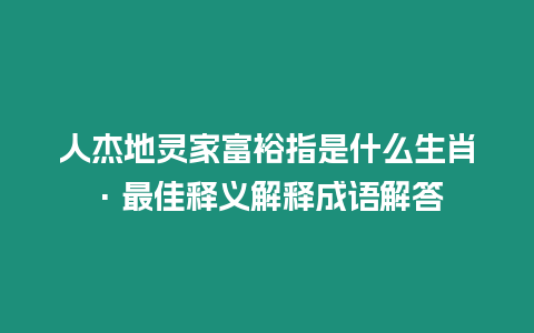 人杰地靈家富裕指是什么生肖·最佳釋義解釋成語解答