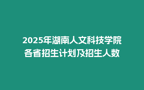 2025年湖南人文科技學院各省招生計劃及招生人數