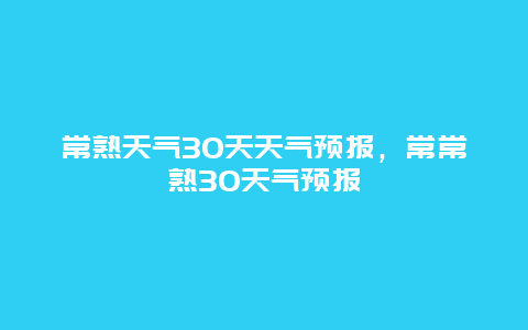 常熟天氣30天天氣預報，常常熟30天氣預報