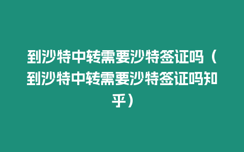 到沙特中轉(zhuǎn)需要沙特簽證嗎（到沙特中轉(zhuǎn)需要沙特簽證嗎知乎）