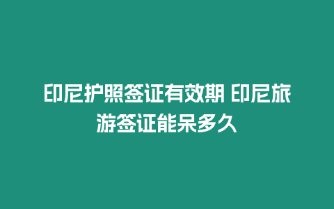 印尼護照簽證有效期 印尼旅游簽證能呆多久