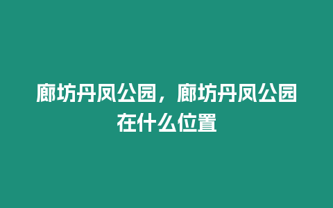 廊坊丹鳳公園，廊坊丹鳳公園在什么位置