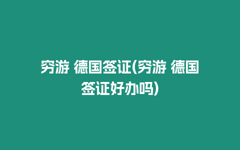 窮游 德國簽證(窮游 德國簽證好辦嗎)