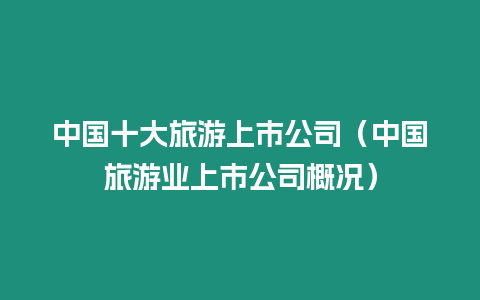 中國十大旅游上市公司（中國旅游業上市公司概況）