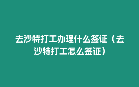 去沙特打工辦理什么簽證（去沙特打工怎么簽證）