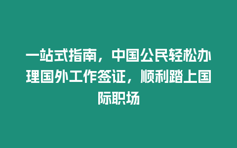 一站式指南，中國公民輕松辦理國外工作簽證，順利踏上國際職場