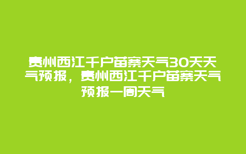 貴州西江千戶苗寨天氣30天天氣預報，貴州西江千戶苗寨天氣預報一周天氣