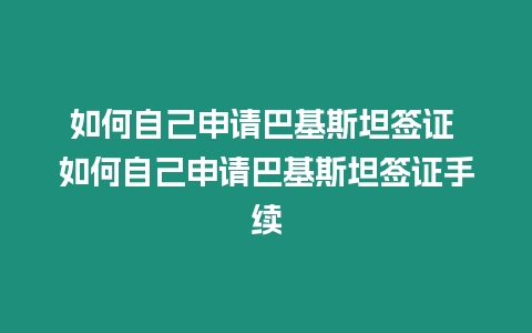 如何自己申請巴基斯坦簽證 如何自己申請巴基斯坦簽證手續