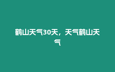 鶴山天氣30天，天氣鶴山天氣