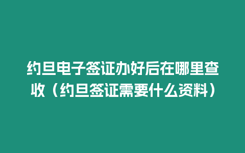 約旦電子簽證辦好后在哪里查收（約旦簽證需要什么資料）