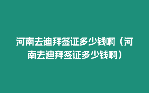 河南去迪拜簽證多少錢啊（河南去迪拜簽證多少錢啊）