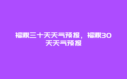 福鼎三十天天氣預(yù)報(bào)，福鼎30天天氣預(yù)報(bào)