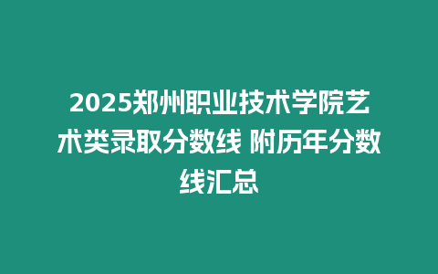 2025鄭州職業技術學院藝術類錄取分數線 附歷年分數線匯總