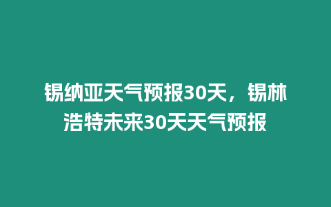 錫納亞天氣預報30天，錫林浩特未來30天天氣預報