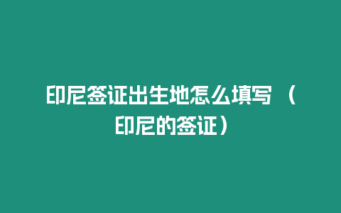 印尼簽證出生地怎么填寫 （印尼的簽證）