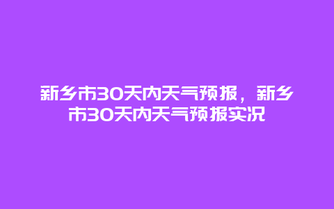 新鄉市30天內天氣預報，新鄉市30天內天氣預報實況