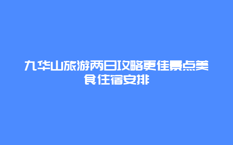 九華山旅游兩日攻略更佳景點美食住宿安排