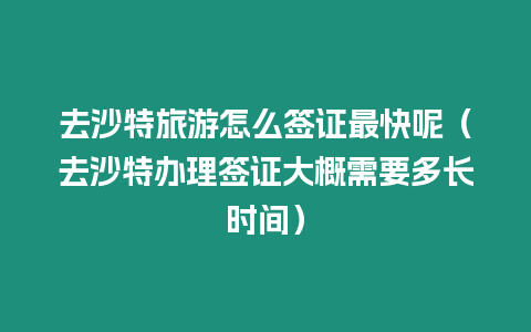 去沙特旅游怎么簽證最快呢（去沙特辦理簽證大概需要多長時間）